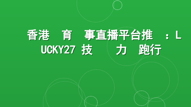 香港體育賽事直播平台推薦：LUCKY27 技術實力領跑行業