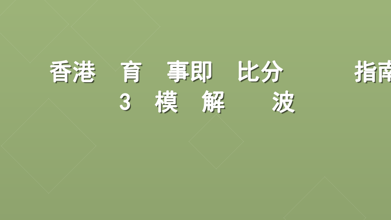 香港體育賽事即時比分網實戰指南：3個模塊解決睇波斷線與數據延遲